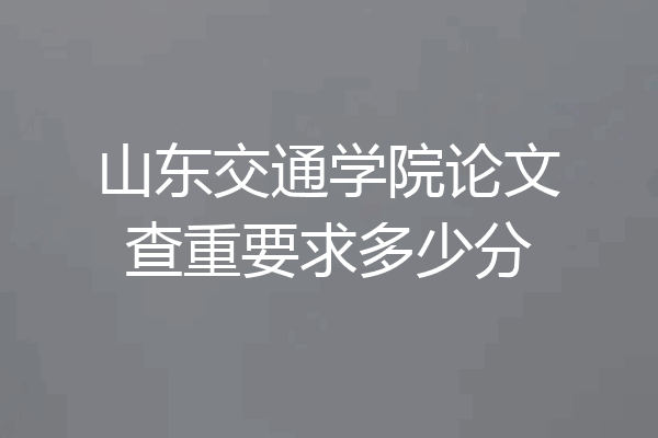 山东交通学院论文查重要求多少分