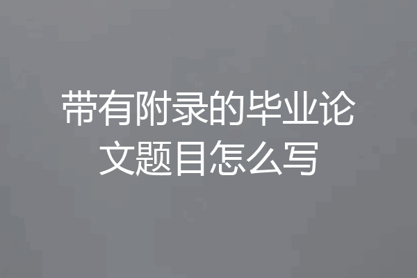 带有附录的毕业论文题目怎么写