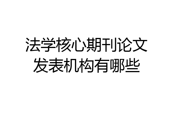 法学核心期刊论文发表机构有哪些