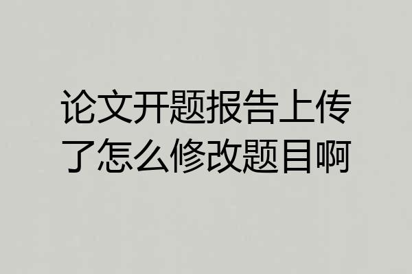 论文开题报告上传了怎么修改题目啊