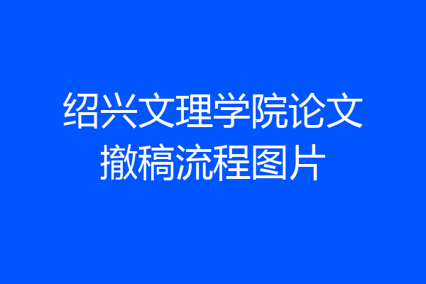 绍兴文理学院论文撤稿流程图片