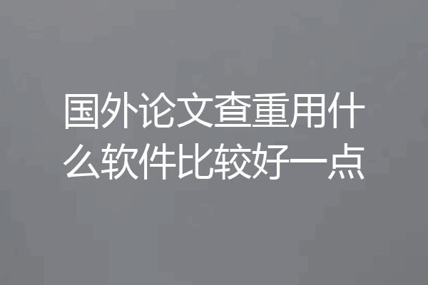 国外论文查重用什么软件比较好一点