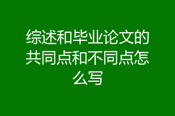 综述和毕业论文的共同点和不同点怎么写