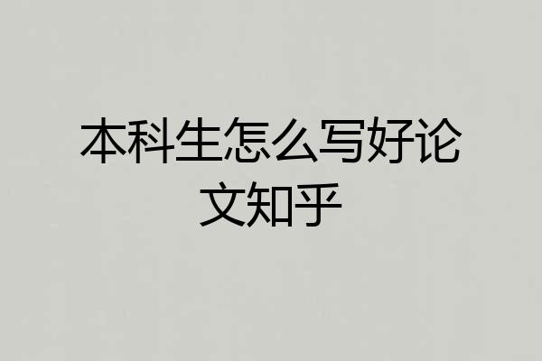 本科生怎么写好论文知乎