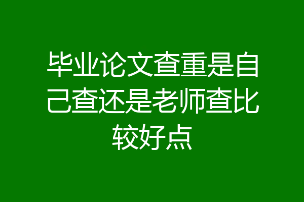 毕业论文查重是自己查还是老师查比较好点
