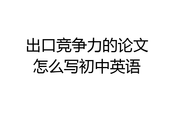 出口竞争力的论文怎么写初中英语