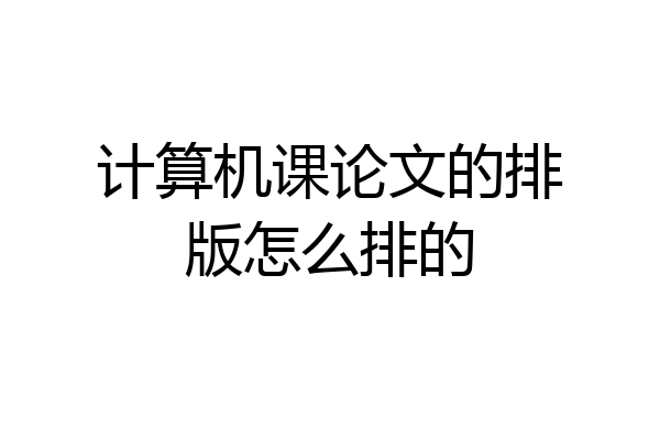 计算机课论文的排版怎么排的