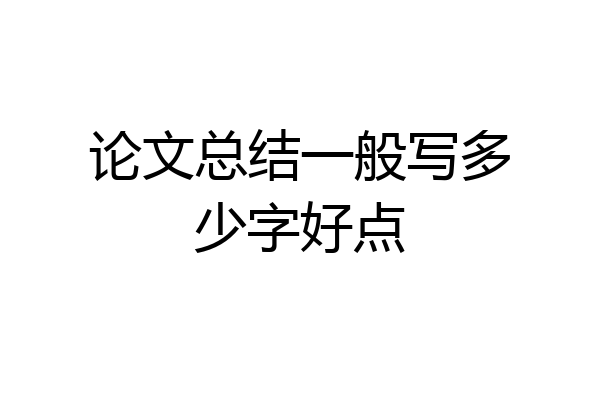 论文总结一般写多少字好点