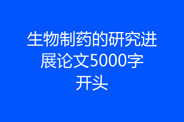 生物制药的研究进展论文5000字开头