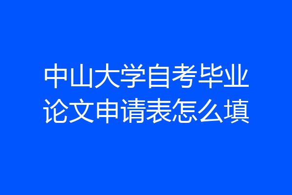 中山大学自考毕业论文申请表怎么填