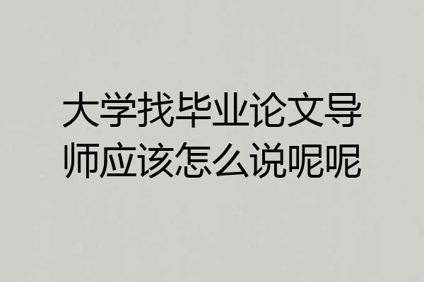 大学找毕业论文导师应该怎么说呢呢
