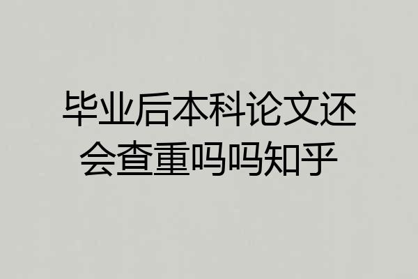 毕业后本科论文还会查重吗吗知乎