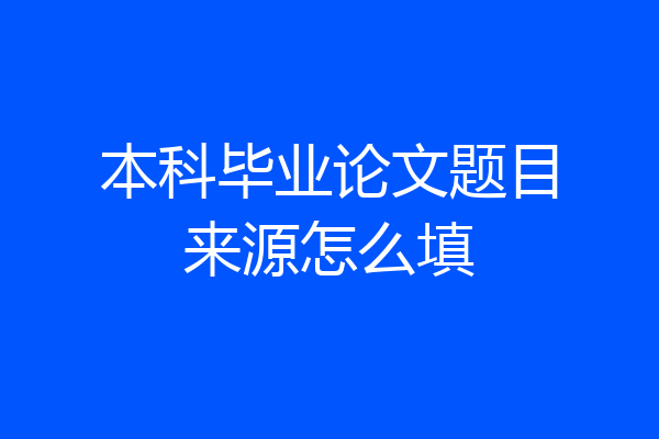 本科毕业论文题目来源怎么填