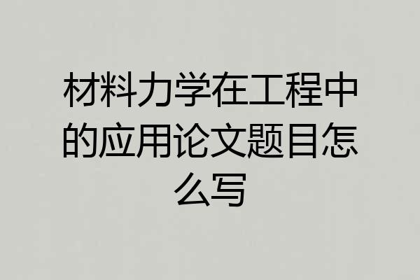 材料力学在工程中的应用论文题目怎么写