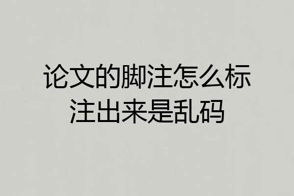 论文的脚注怎么标注出来是乱码