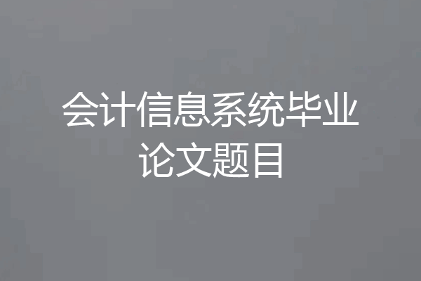 会计信息系统毕业论文题目
