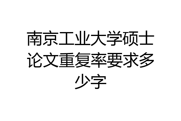 南京工业大学硕士论文重复率要求多少字