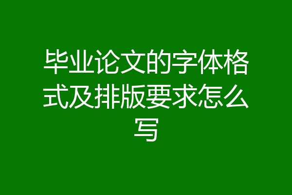 毕业论文的字体格式及排版要求怎么写