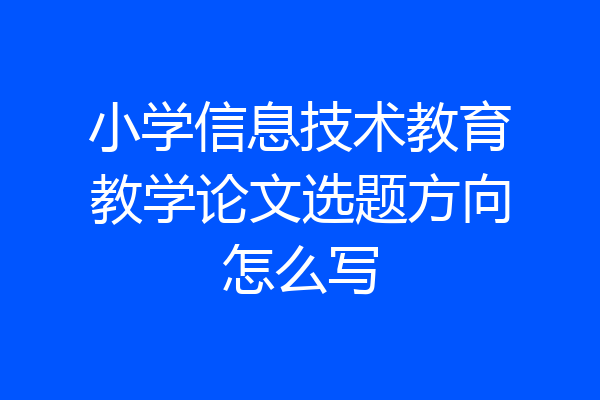 小学信息技术教育教学论文选题方向怎么写