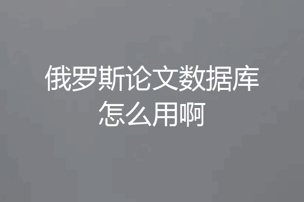 俄罗斯论文数据库怎么用啊