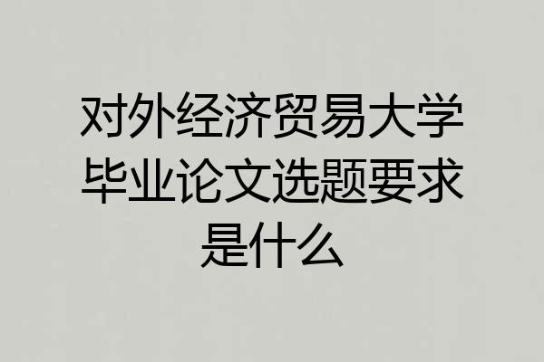 对外经济贸易大学毕业论文选题要求是什么