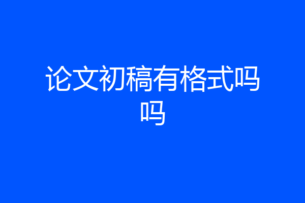 论文初稿有格式吗吗