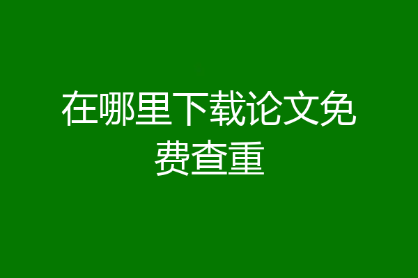 在哪里下载论文免费查重