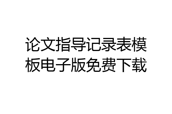 论文指导记录表模板电子版免费下载