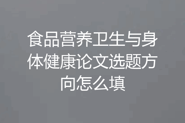 食品营养卫生与身体健康论文选题方向怎么填