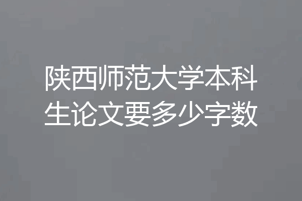 陕西师范大学本科生论文要多少字数