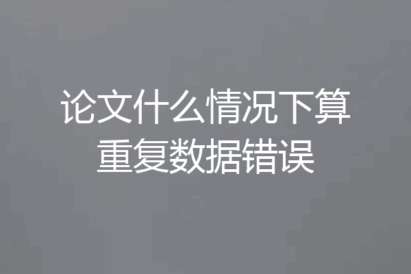论文什么情况下算重复数据错误