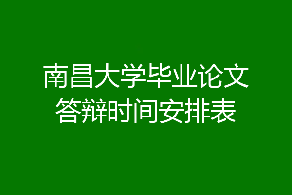 南昌大学毕业论文答辩时间安排表