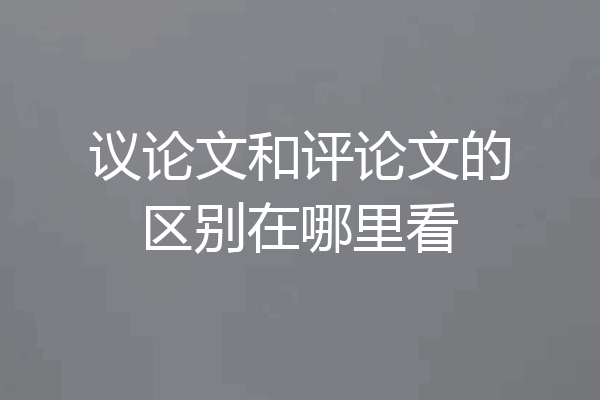议论文和评论文的区别在哪里看