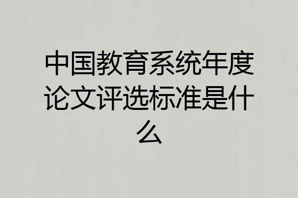 中国教育系统年度论文评选标准是什么