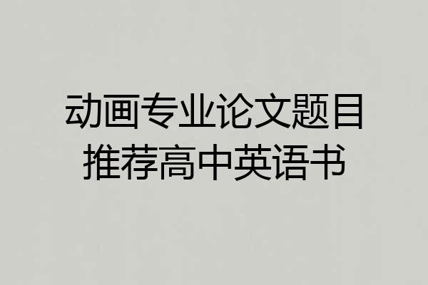 动画专业论文题目推荐高中英语书