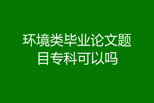 环境类毕业论文题目专科可以吗