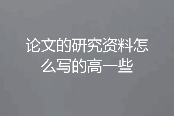 论文的研究资料怎么写的高一些