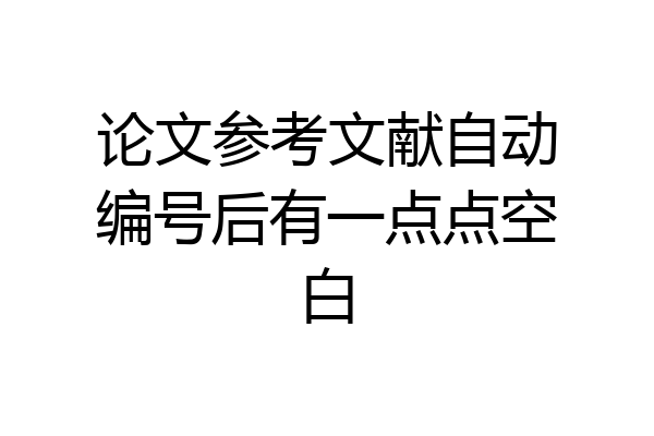 论文参考文献自动编号后有一点点空白