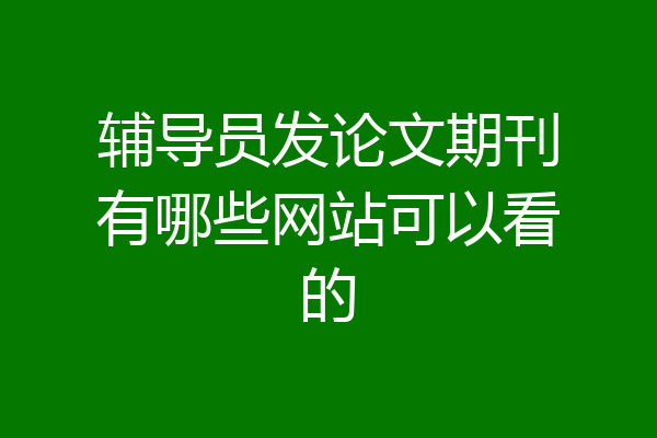 辅导员发论文期刊有哪些网站可以看的