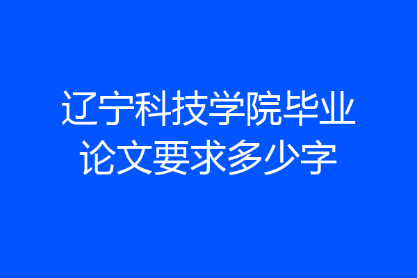 辽宁科技学院毕业论文要求多少字