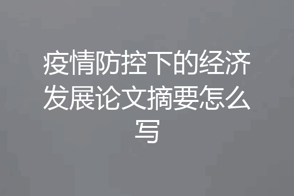 疫情防控下的经济发展论文摘要怎么写