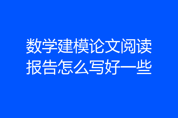 数学建模论文阅读报告怎么写好一些