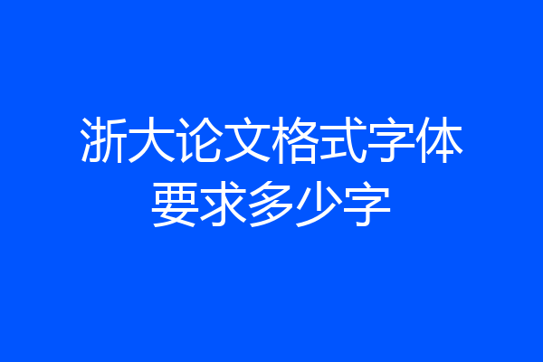 浙大论文格式字体要求多少字