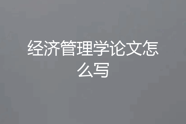 经济管理学论文怎么写