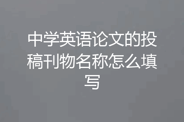 中学英语论文的投稿刊物名称怎么填写