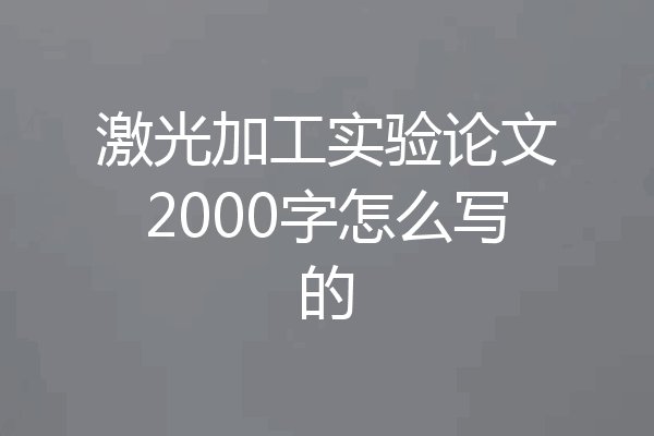 激光加工实验论文2000字怎么写的