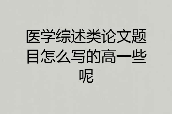 医学综述类论文题目怎么写的高一些呢