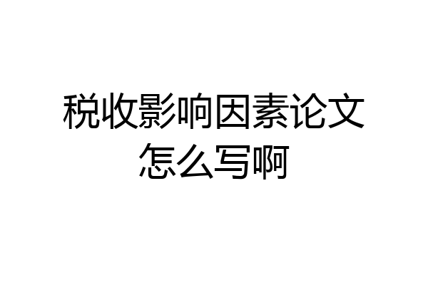 税收影响因素论文怎么写啊