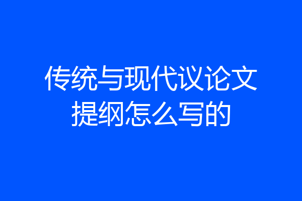 传统与现代议论文提纲怎么写的