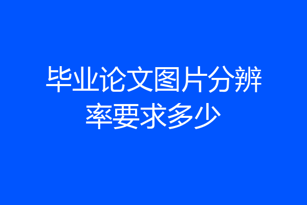 毕业论文图片分辨率要求多少